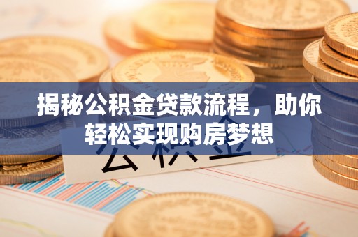 确山揭秘公积金贷款流程，助你轻松实现购房梦想