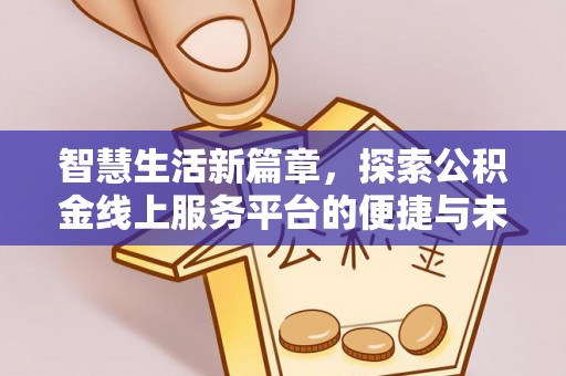 确山智慧生活新篇章，探索公积金线上服务平台的便捷与未来