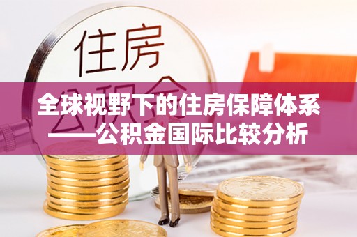 确山全球视野下的住房保障体系——公积金国际比较分析