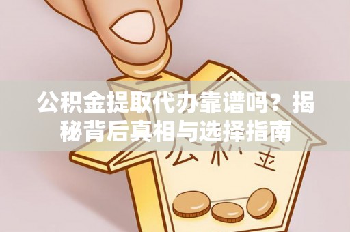 确山公积金提取代办靠谱吗？揭秘背后真相与选择指南