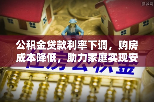 确山公积金贷款利率下调，购房成本降低，助力家庭实现安居梦