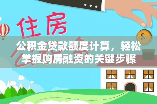 确山公积金贷款额度计算，轻松掌握购房融资的关键步骤