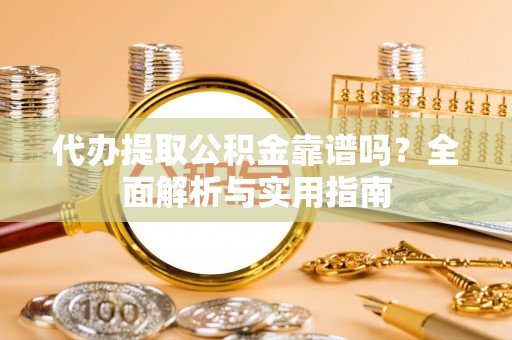 确山代办提取公积金靠谱吗？全面解析与实用指南