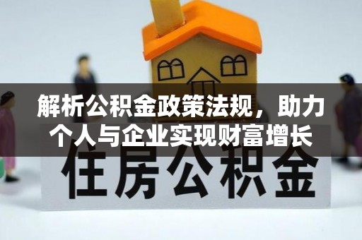 确山解析公积金政策法规，助力个人与企业实现财富增长