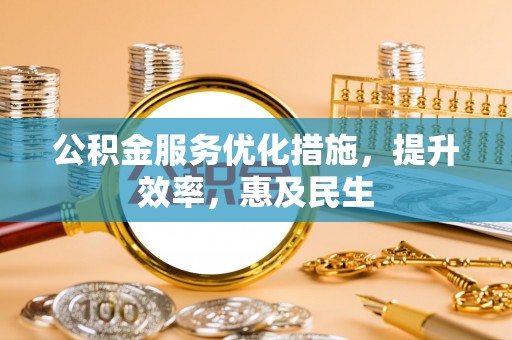 确山公积金服务优化措施，提升效率，惠及民生