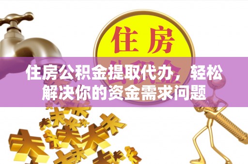 确山住房公积金提取代办，轻松解决你的资金需求问题