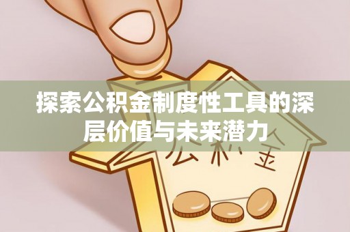 确山探索公积金制度性工具的深层价值与未来潜力