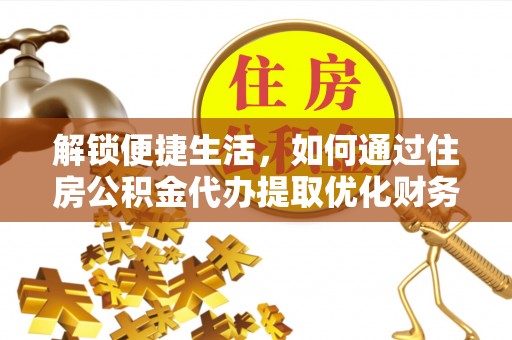 确山解锁便捷生活，如何通过住房公积金代办提取优化财务规划