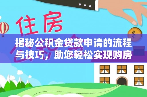 确山揭秘公积金贷款申请的流程与技巧，助您轻松实现购房梦