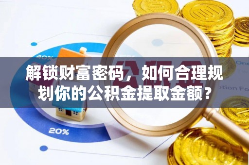 确山解锁财富密码，如何合理规划你的公积金提取金额？