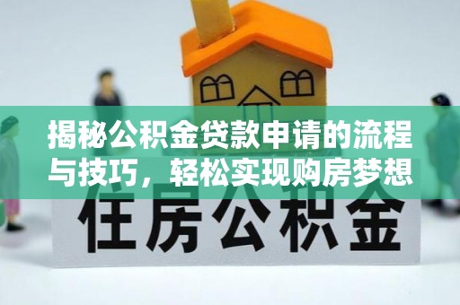 确山揭秘公积金贷款申请的流程与技巧，轻松实现购房梦想