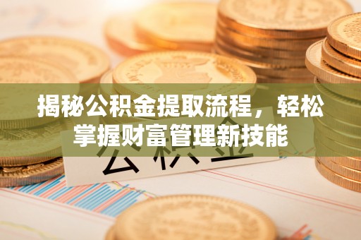 确山揭秘公积金提取流程，轻松掌握财富管理新技能