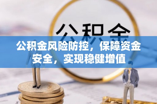 确山公积金风险防控，保障资金安全，实现稳健增值