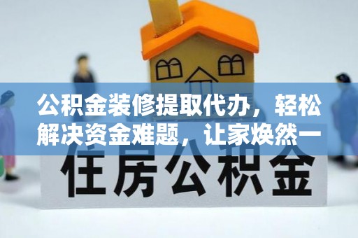 确山公积金装修提取代办，轻松解决资金难题，让家焕然一新