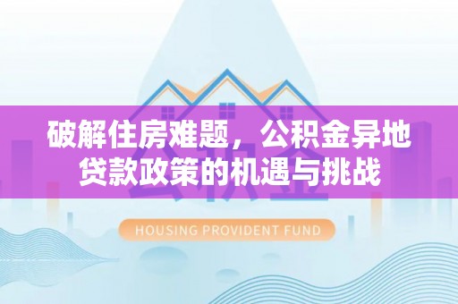 确山破解住房难题，公积金异地贷款政策的机遇与挑战