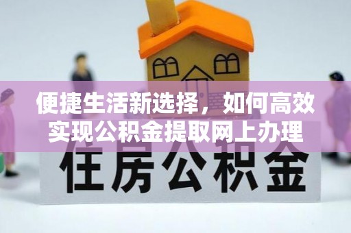 确山便捷生活新选择，如何高效实现公积金提取网上办理