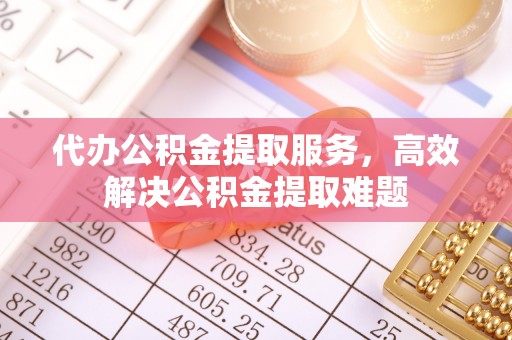 确山代办公积金提取服务，高效解决公积金提取难题