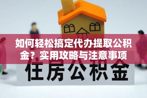 确山如何轻松搞定代办提取公积金？实用攻略与注意事项