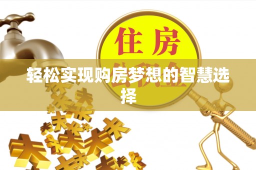 确山轻松实现购房梦想的智慧选择