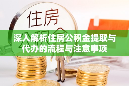 确山深入解析住房公积金提取与代办的流程与注意事项