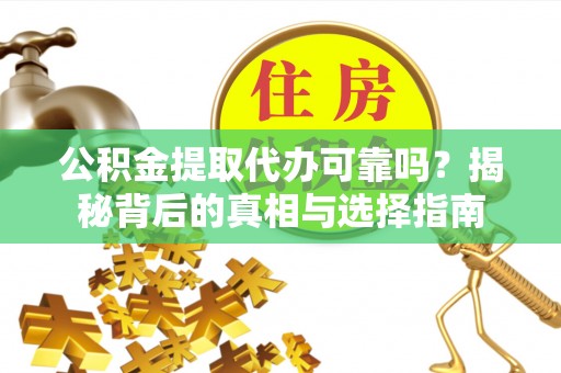确山公积金提取代办可靠吗？揭秘背后的真相与选择指南