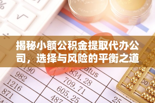 确山揭秘小额公积金提取代办公司，选择与风险的平衡之道