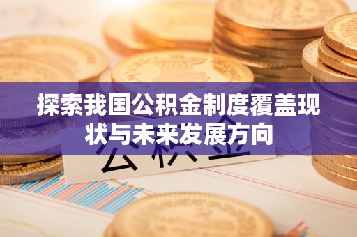 确山探索我国公积金制度覆盖现状与未来发展方向