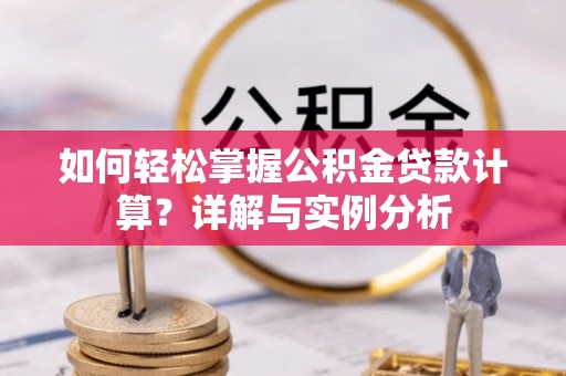 确山如何轻松掌握公积金贷款计算？详解与实例分析