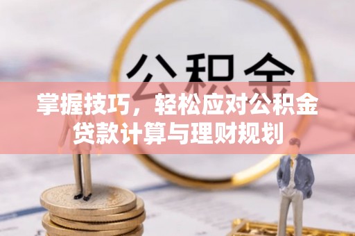 确山掌握技巧，轻松应对公积金贷款计算与理财规划