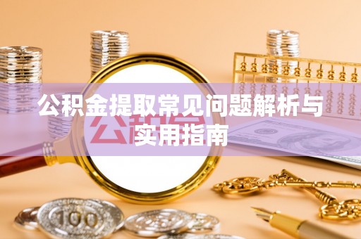 确山公积金提取常见问题解析与实用指南