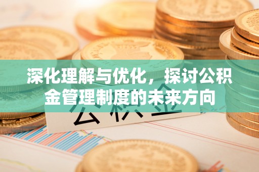 确山深化理解与优化，探讨公积金管理制度的未来方向