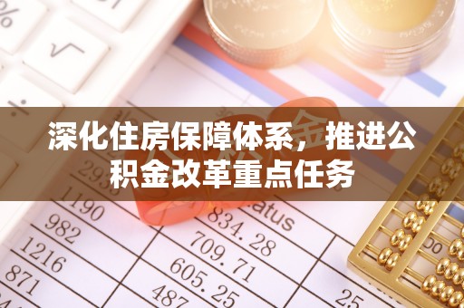确山深化住房保障体系，推进公积金改革重点任务