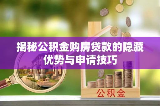 确山揭秘公积金购房贷款的隐藏优势与申请技巧