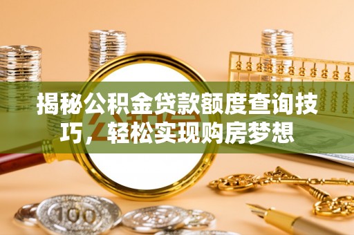确山揭秘公积金贷款额度查询技巧，轻松实现购房梦想