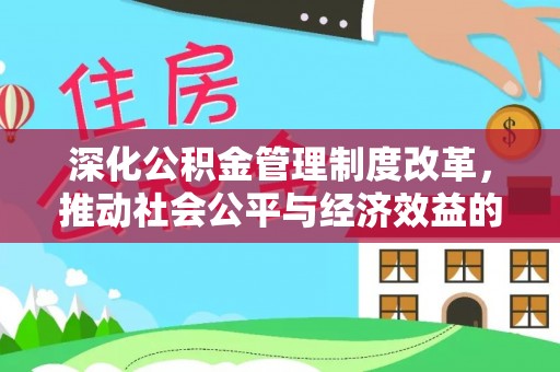确山深化公积金管理制度改革，推动社会公平与经济效益的双赢