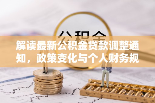 确山解读最新公积金贷款调整通知，政策变化与个人财务规划的影响