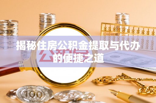 确山揭秘住房公积金提取与代办的便捷之道