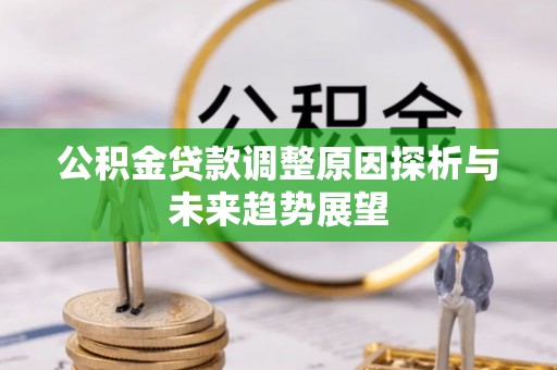 确山公积金贷款调整原因探析与未来趋势展望