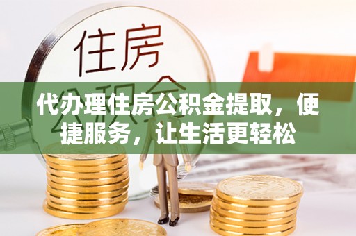 确山代办理住房公积金提取，便捷服务，让生活更轻松