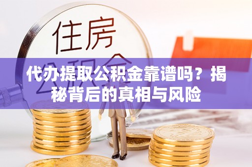 确山代办提取公积金靠谱吗？揭秘背后的真相与风险