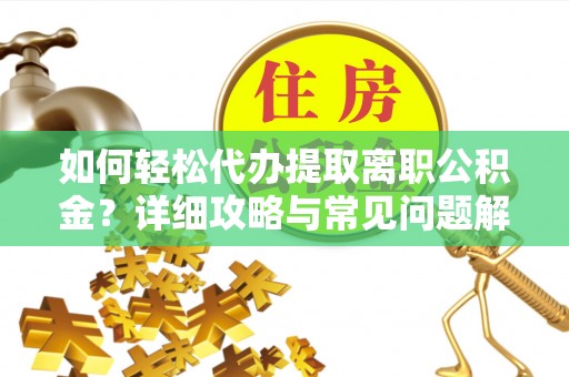 确山如何轻松代办提取离职公积金？详细攻略与常见问题解析