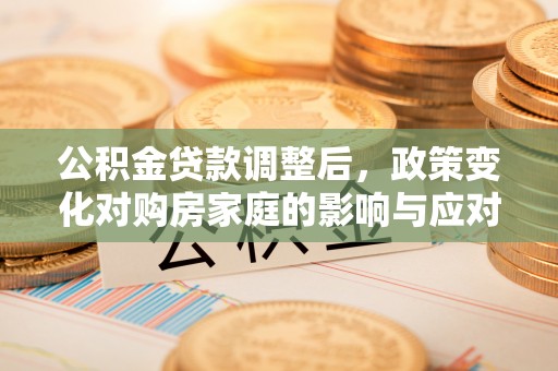 确山公积金贷款调整后，政策变化对购房家庭的影响与应对策略