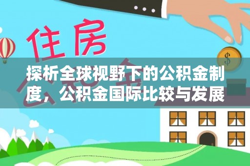 确山探析全球视野下的公积金制度，公积金国际比较与发展趋势
