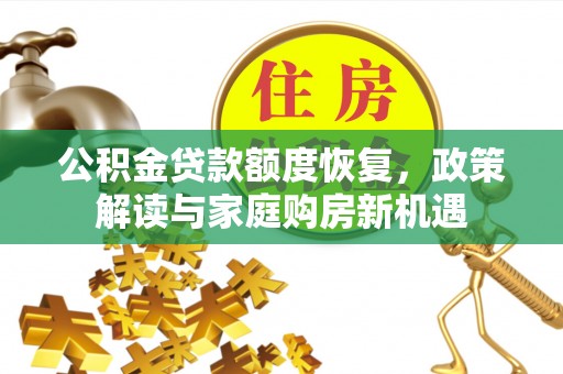 确山公积金贷款额度恢复，政策解读与家庭购房新机遇