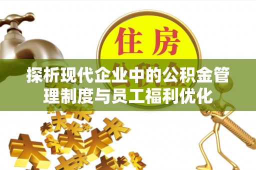 确山探析现代企业中的公积金管理制度与员工福利优化