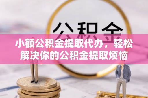 确山小额公积金提取代办，轻松解决你的公积金提取烦恼