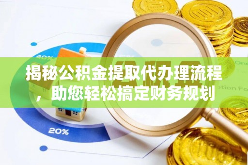 确山揭秘公积金提取代办理流程，助您轻松搞定财务规划