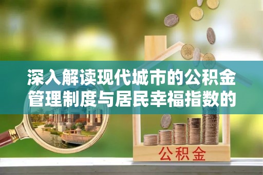 确山深入解读现代城市的公积金管理制度与居民幸福指数的关联