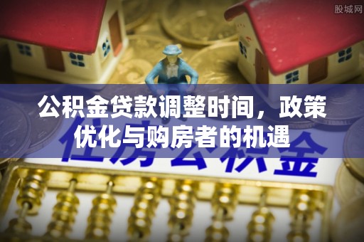 确山公积金贷款调整时间，政策优化与购房者的机遇