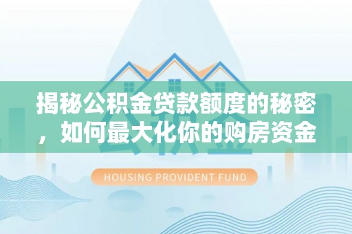 确山揭秘公积金贷款额度的秘密，如何最大化你的购房资金？